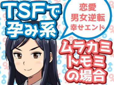 【無料で読める？】TSFで孕み系  ムラカミトモミの場合 【雄性先熟】