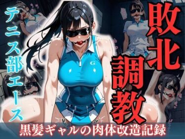 【無料で読める？】テニス部エース敗北調教 〜黒髪ギャルの肉体改造記録〜 【性癖の館】