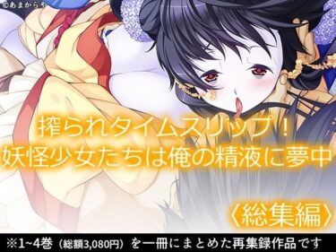 【無料で読める？】搾られタイムスリップ！妖怪少女たちは俺の精液に夢中  ＜総集編＞ 【あまからや】
