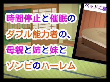 【無料で読める？】時間停止と催●のダブル能力者の、母親と姉と妹とゾンビのハーレム 【ナユ】