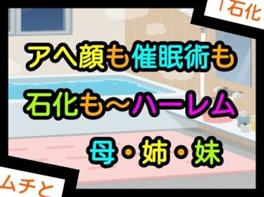 【無料で読める？】アヘ顔も催●術も石化も〜ハーレム母・姉・妹 【ナユ】