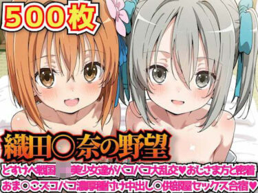 【無料で読める？】織田○奈の野望 〜どすけべ戦国○リ美少女達がパコパコ大乱交おじさま方と密着おま○こズコバコ濃厚種付け中出し○供部屋セックス合宿〜 【haku】