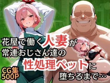 【無料で読める？】花屋で働く人妻が常連おじさん達の性処理ペットに堕ちるまで 【シロ】