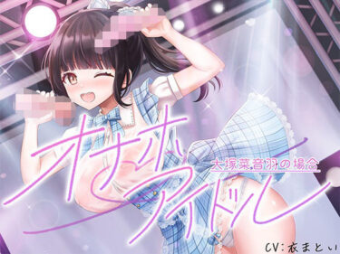 【無料で読める？】オナホアイドル‐大塚菜音羽の場合‐ 【脳汁ドロップ】
