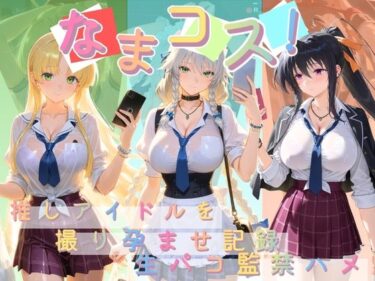【無料で読める？】なまコス！推しアイドルを生パコ監禁ハメ撮り孕ませ記録 ハ〇スクールD×D  1 【Impregnation Abyss】