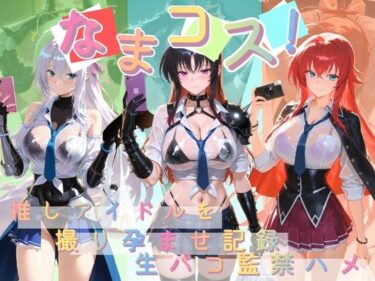 【無料で読める？】なまコス！推しアイドルを生パコ監禁ハメ撮り孕ませ記録 ハ〇スクールD×D  2 【Impregnation Abyss】