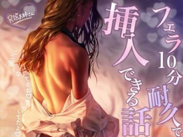 【無料で読める？】フェラ10分耐久で挿入できる話 【お姉産】