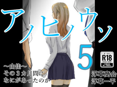 【無料で読める？】アノヒノウソ  5  〜由佳〜  その3カ月間になにがあったのか 【浮草商会】