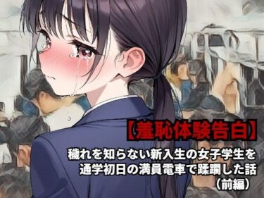 【無料で読める？】【羞恥体験告白】穢れを知らない新入生の女子学生を通学初日の満員電車で蹂躙した話（前編） 【羞恥体験告白】