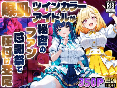 【無料で読める？】爆乳ツインカラーアイドルが秘密のファン感謝祭で種付け交尾【4K】【400枚】 【御一堂】