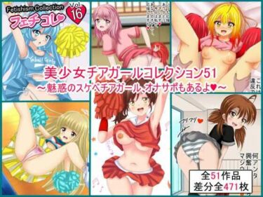 【無料で読める？】【フェチコレVol.16】美少女チアガールコレクション51 〜魅惑のスケベチアガール、オナサポもあるよ〜 【シグ子（黒羽）】