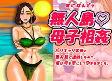 【無料で読める？】無人島（はーと）母子相姦 バリキャリ実母と無人島に遭難したので、僕は母を妻にして孕ませました。 【おにばんどう】