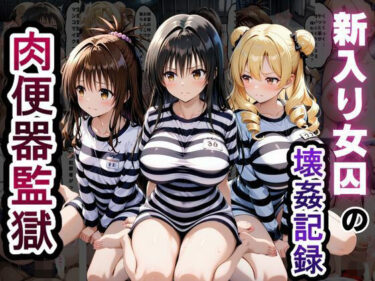 【無料で読める？】肉便器監獄 新入り女囚の壊姦記録〜T〇LOVEる編〜 【とろとろ学園】
