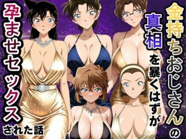 【無料で読める？】金持ちおじさんの真相を暴くはずが孕ませセックスされた話 名〇偵コナン編 【雨上がりソーダ】