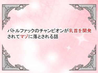 【無料で読める？】【小説】バトルファックのチャンピオンが乳首を開発されてマゾ落ちさせられる話 【豆と虎】